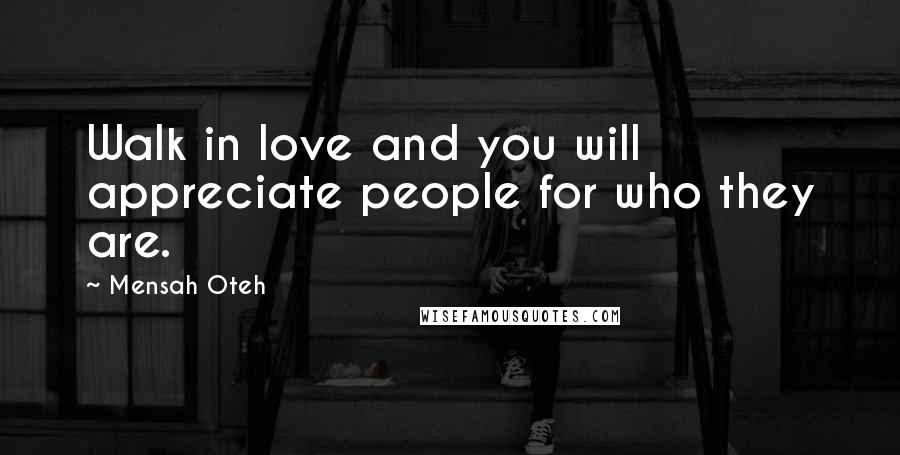 Mensah Oteh Quotes: Walk in love and you will appreciate people for who they are.