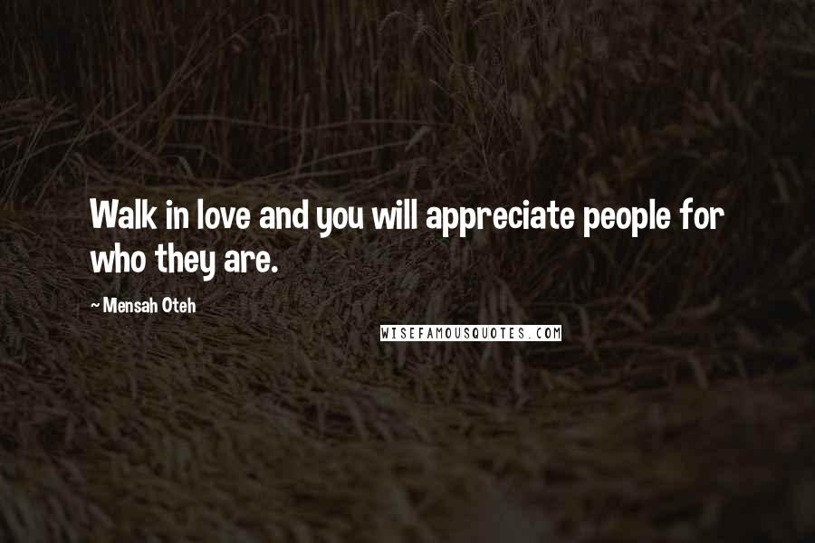 Mensah Oteh Quotes: Walk in love and you will appreciate people for who they are.