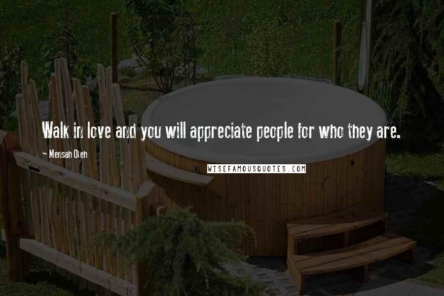 Mensah Oteh Quotes: Walk in love and you will appreciate people for who they are.