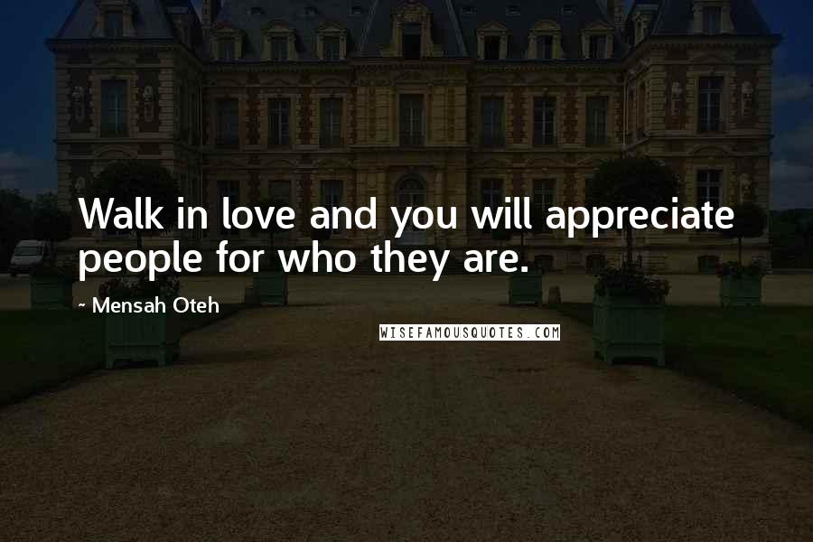 Mensah Oteh Quotes: Walk in love and you will appreciate people for who they are.