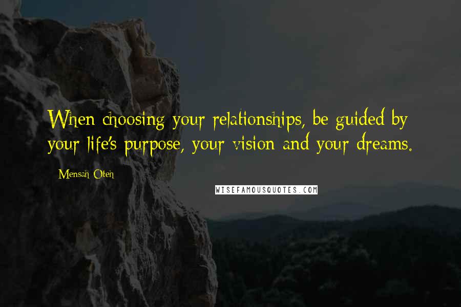 Mensah Oteh Quotes: When choosing your relationships, be guided by your life's purpose, your vision and your dreams.