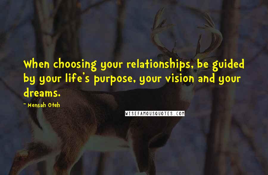 Mensah Oteh Quotes: When choosing your relationships, be guided by your life's purpose, your vision and your dreams.