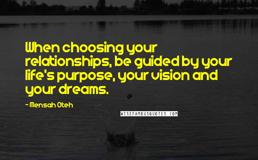 Mensah Oteh Quotes: When choosing your relationships, be guided by your life's purpose, your vision and your dreams.