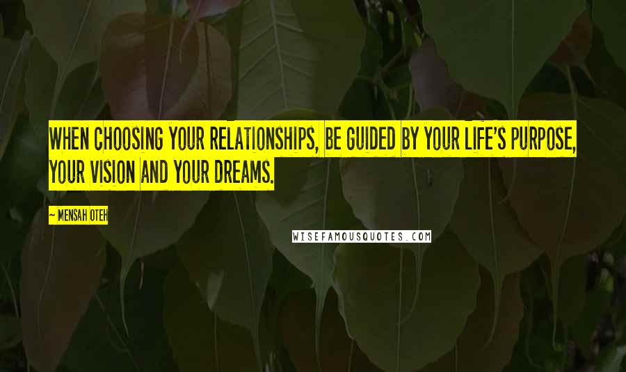 Mensah Oteh Quotes: When choosing your relationships, be guided by your life's purpose, your vision and your dreams.