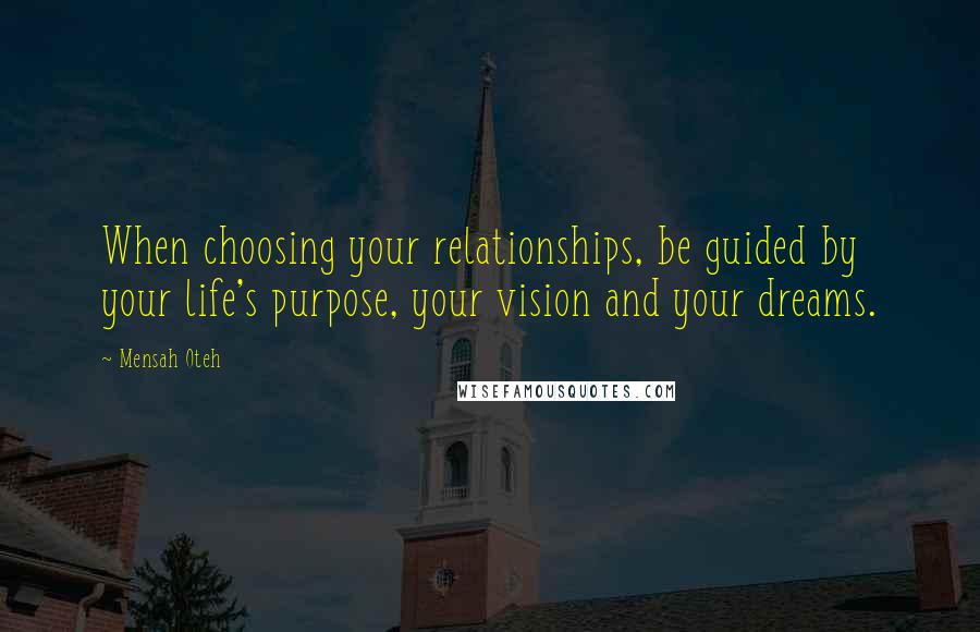 Mensah Oteh Quotes: When choosing your relationships, be guided by your life's purpose, your vision and your dreams.