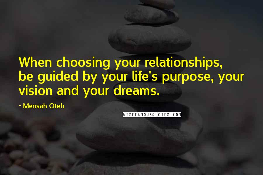 Mensah Oteh Quotes: When choosing your relationships, be guided by your life's purpose, your vision and your dreams.