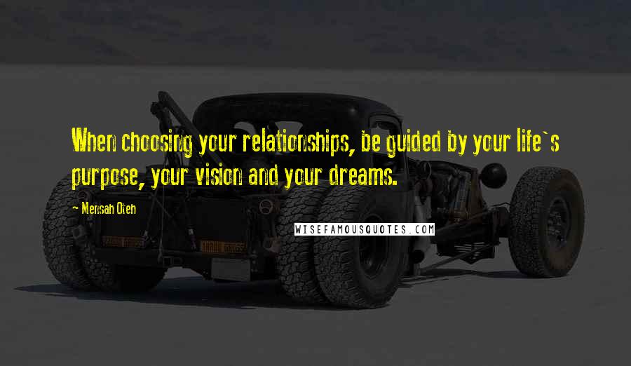 Mensah Oteh Quotes: When choosing your relationships, be guided by your life's purpose, your vision and your dreams.