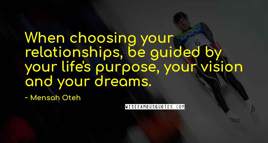 Mensah Oteh Quotes: When choosing your relationships, be guided by your life's purpose, your vision and your dreams.