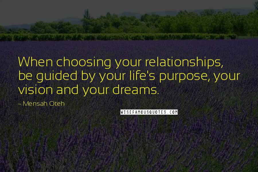 Mensah Oteh Quotes: When choosing your relationships, be guided by your life's purpose, your vision and your dreams.