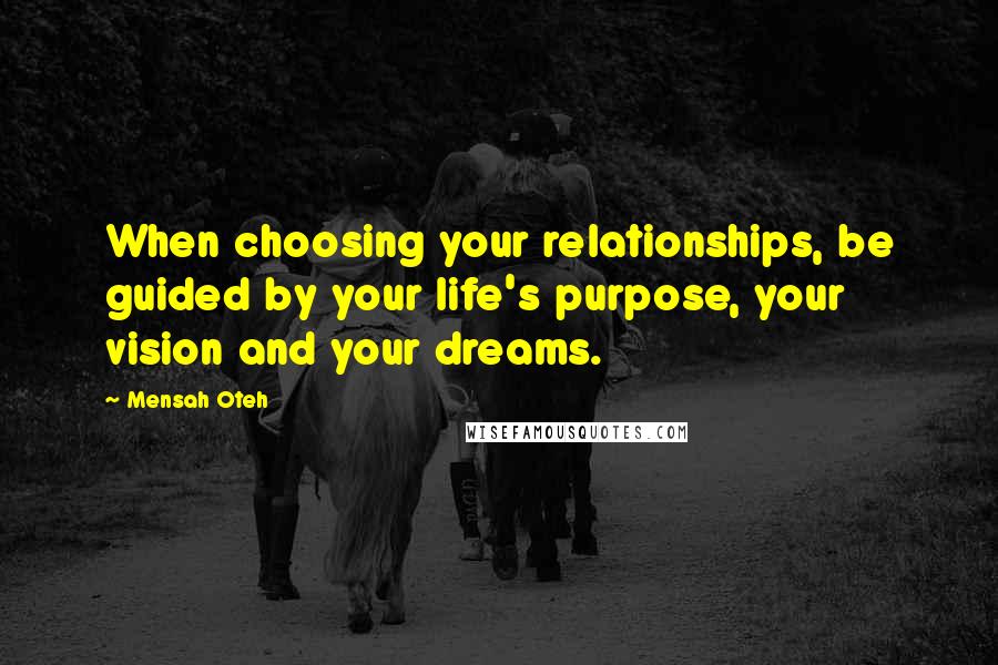 Mensah Oteh Quotes: When choosing your relationships, be guided by your life's purpose, your vision and your dreams.