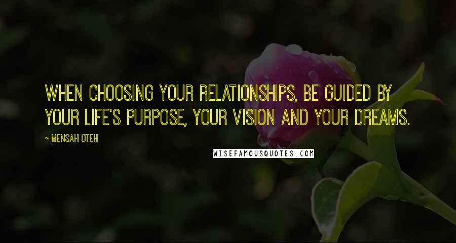 Mensah Oteh Quotes: When choosing your relationships, be guided by your life's purpose, your vision and your dreams.