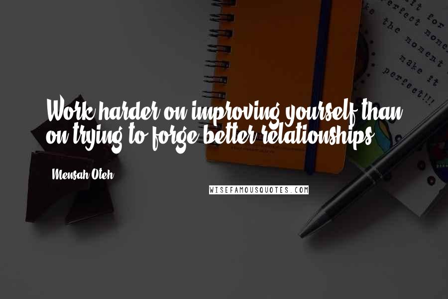 Mensah Oteh Quotes: Work harder on improving yourself than on trying to forge better relationships.