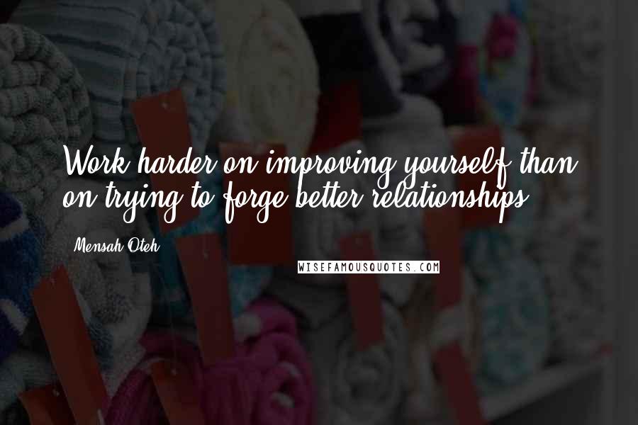 Mensah Oteh Quotes: Work harder on improving yourself than on trying to forge better relationships.