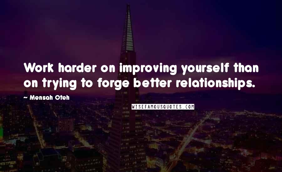 Mensah Oteh Quotes: Work harder on improving yourself than on trying to forge better relationships.