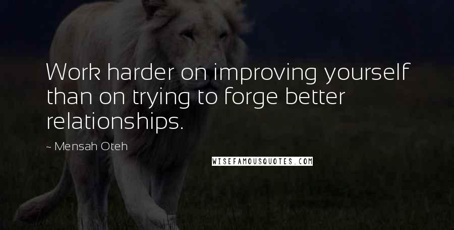 Mensah Oteh Quotes: Work harder on improving yourself than on trying to forge better relationships.