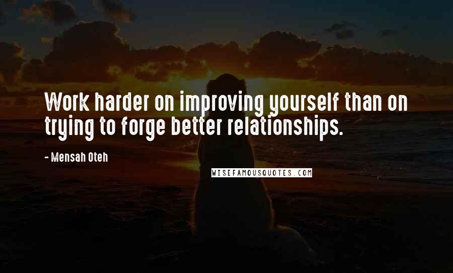 Mensah Oteh Quotes: Work harder on improving yourself than on trying to forge better relationships.
