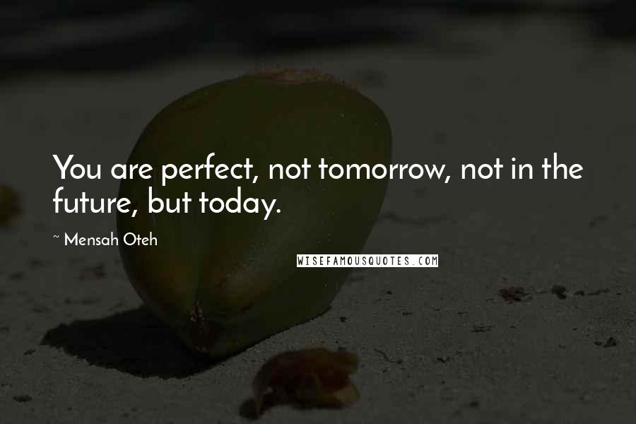 Mensah Oteh Quotes: You are perfect, not tomorrow, not in the future, but today.