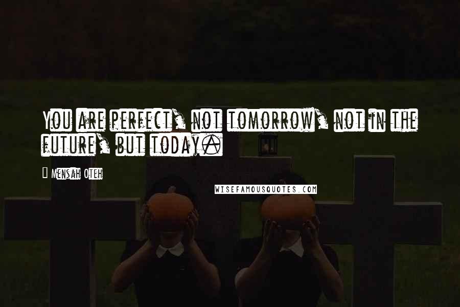 Mensah Oteh Quotes: You are perfect, not tomorrow, not in the future, but today.
