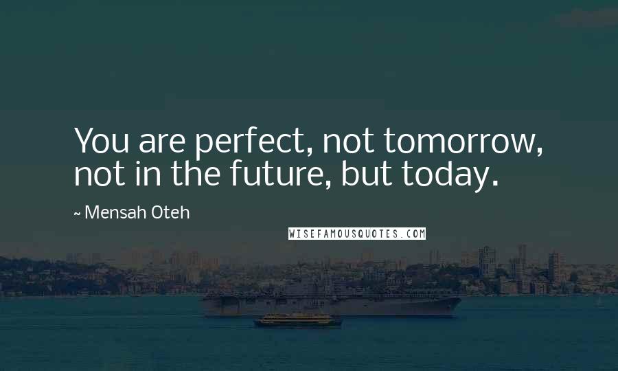 Mensah Oteh Quotes: You are perfect, not tomorrow, not in the future, but today.