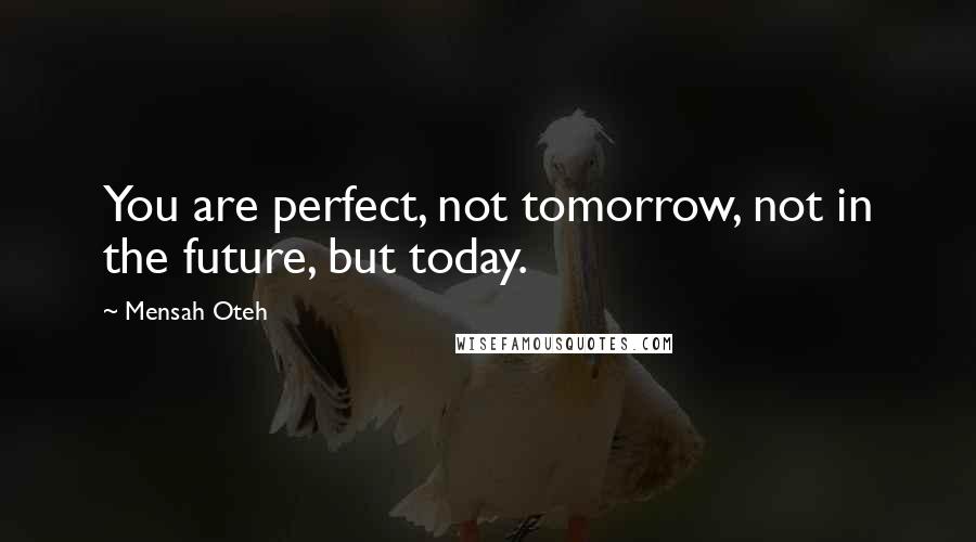 Mensah Oteh Quotes: You are perfect, not tomorrow, not in the future, but today.