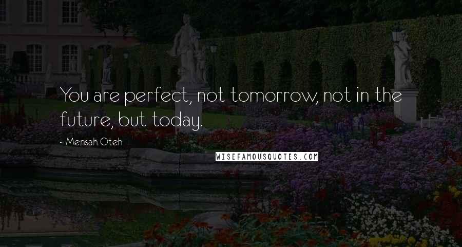 Mensah Oteh Quotes: You are perfect, not tomorrow, not in the future, but today.