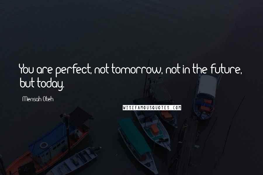 Mensah Oteh Quotes: You are perfect, not tomorrow, not in the future, but today.