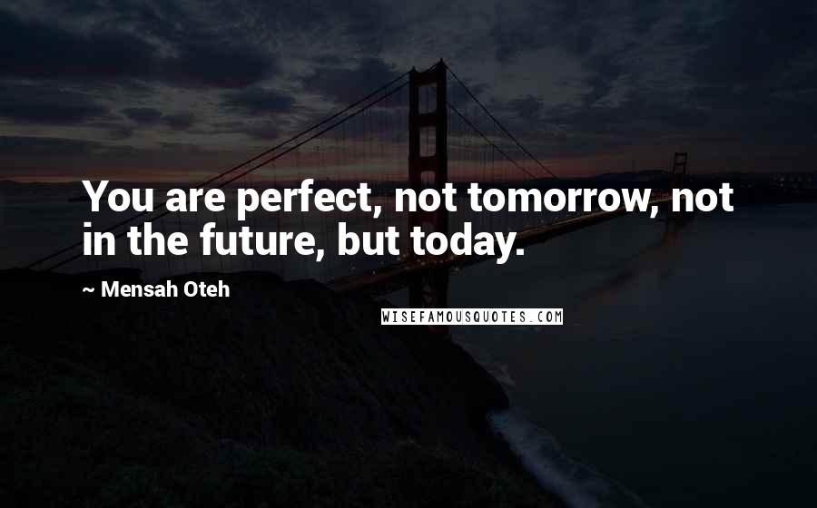 Mensah Oteh Quotes: You are perfect, not tomorrow, not in the future, but today.