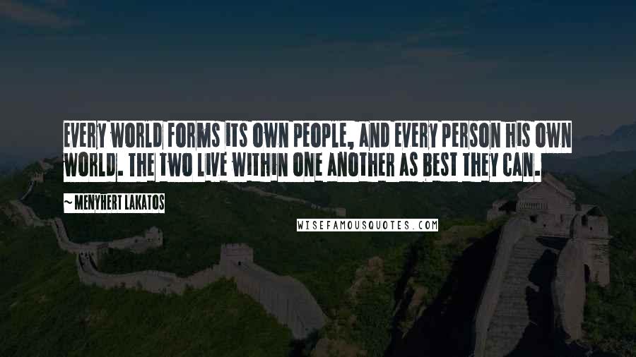 Menyhert Lakatos Quotes: Every world forms its own people, and every person his own world. The two live within one another as best they can.