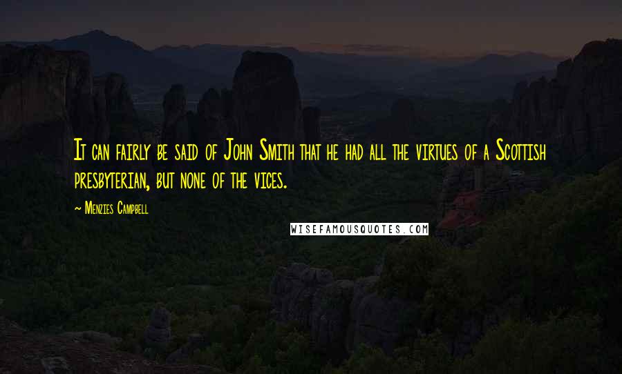Menzies Campbell Quotes: It can fairly be said of John Smith that he had all the virtues of a Scottish presbyterian, but none of the vices.