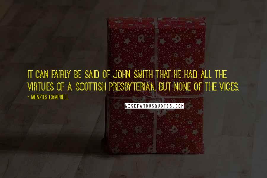 Menzies Campbell Quotes: It can fairly be said of John Smith that he had all the virtues of a Scottish presbyterian, but none of the vices.