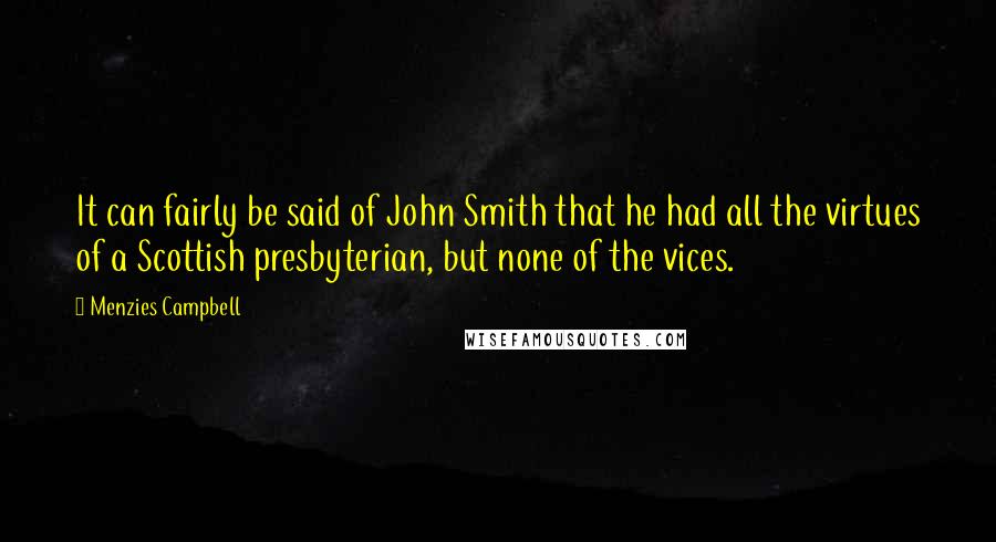 Menzies Campbell Quotes: It can fairly be said of John Smith that he had all the virtues of a Scottish presbyterian, but none of the vices.