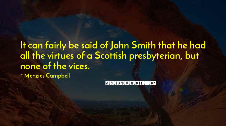 Menzies Campbell Quotes: It can fairly be said of John Smith that he had all the virtues of a Scottish presbyterian, but none of the vices.