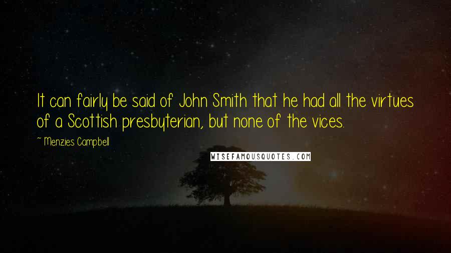 Menzies Campbell Quotes: It can fairly be said of John Smith that he had all the virtues of a Scottish presbyterian, but none of the vices.