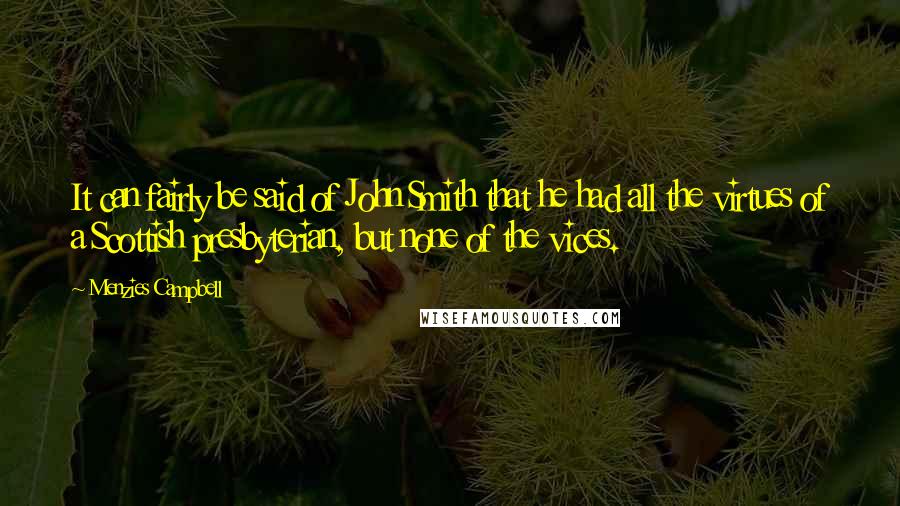 Menzies Campbell Quotes: It can fairly be said of John Smith that he had all the virtues of a Scottish presbyterian, but none of the vices.