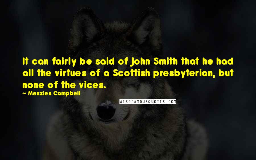 Menzies Campbell Quotes: It can fairly be said of John Smith that he had all the virtues of a Scottish presbyterian, but none of the vices.