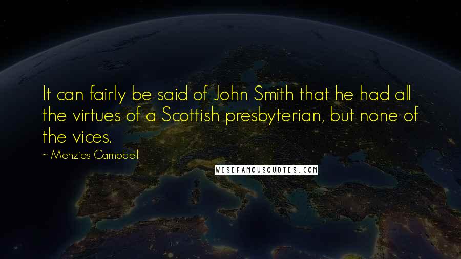 Menzies Campbell Quotes: It can fairly be said of John Smith that he had all the virtues of a Scottish presbyterian, but none of the vices.