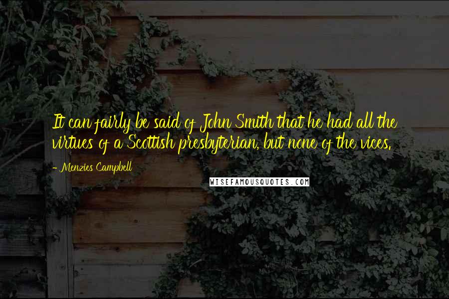 Menzies Campbell Quotes: It can fairly be said of John Smith that he had all the virtues of a Scottish presbyterian, but none of the vices.