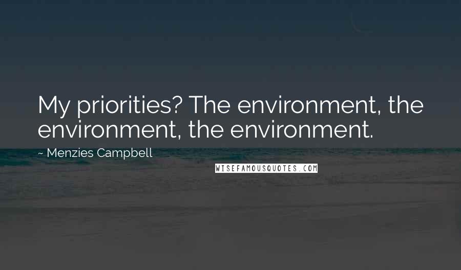 Menzies Campbell Quotes: My priorities? The environment, the environment, the environment.