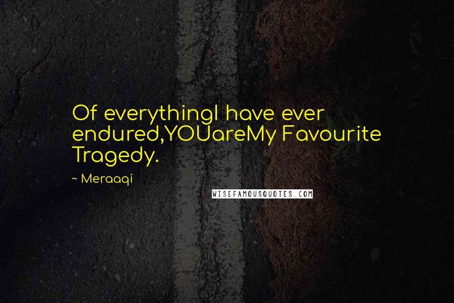 Meraaqi Quotes: Of everythingI have ever endured,YOUareMy Favourite Tragedy.