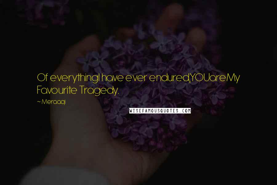 Meraaqi Quotes: Of everythingI have ever endured,YOUareMy Favourite Tragedy.