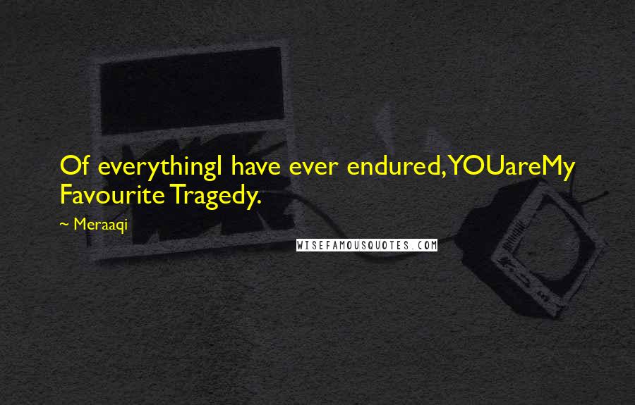 Meraaqi Quotes: Of everythingI have ever endured,YOUareMy Favourite Tragedy.