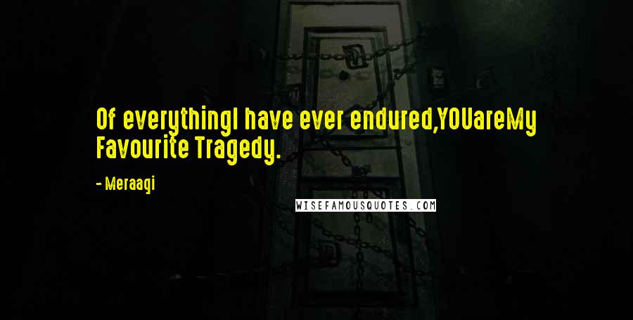 Meraaqi Quotes: Of everythingI have ever endured,YOUareMy Favourite Tragedy.