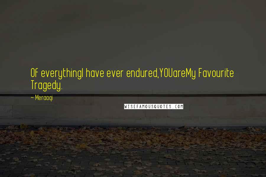 Meraaqi Quotes: Of everythingI have ever endured,YOUareMy Favourite Tragedy.