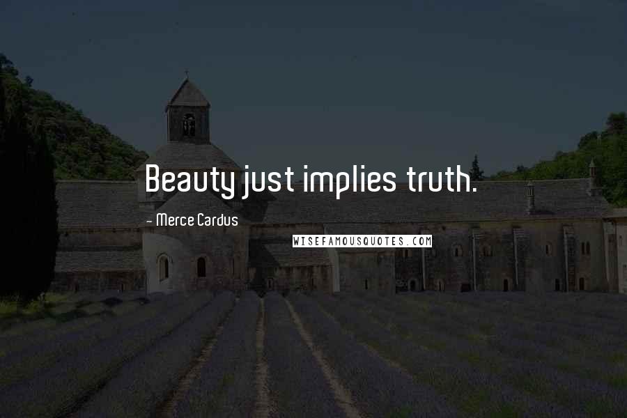 Merce Cardus Quotes: Beauty just implies truth.