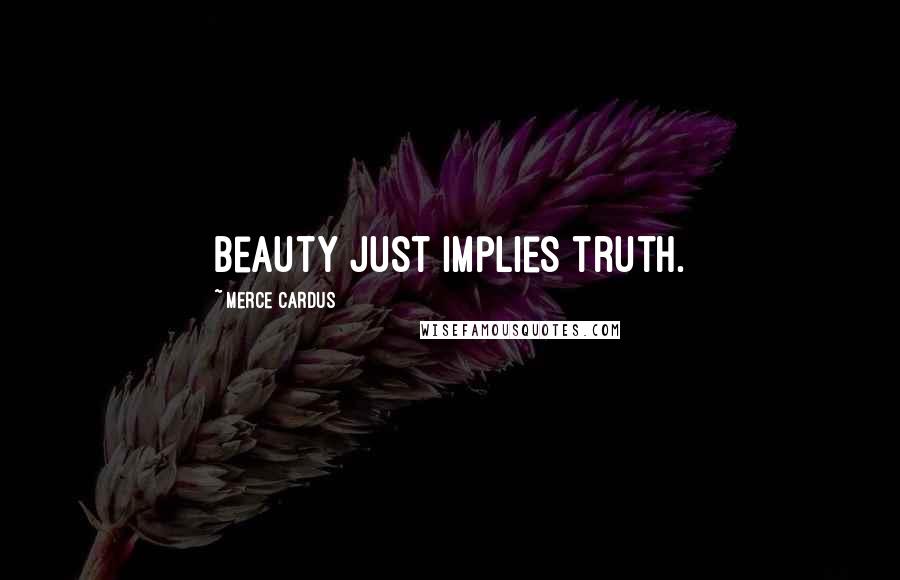 Merce Cardus Quotes: Beauty just implies truth.