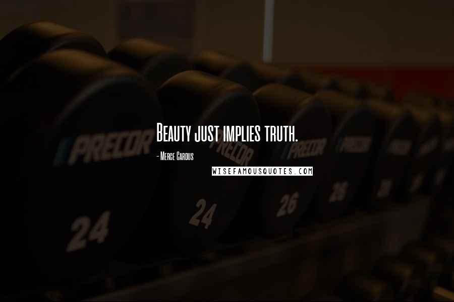 Merce Cardus Quotes: Beauty just implies truth.