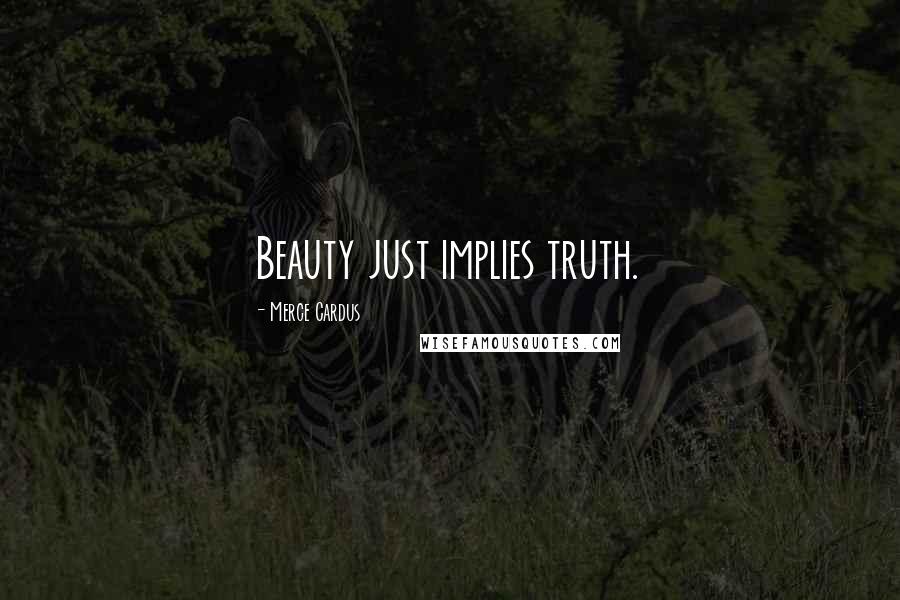 Merce Cardus Quotes: Beauty just implies truth.