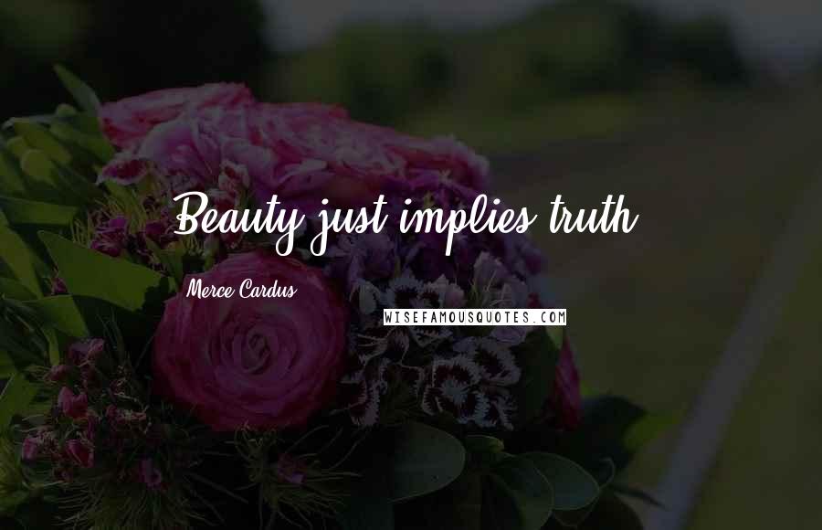 Merce Cardus Quotes: Beauty just implies truth.