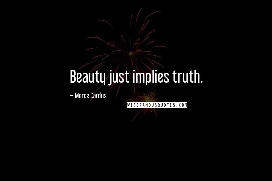 Merce Cardus Quotes: Beauty just implies truth.