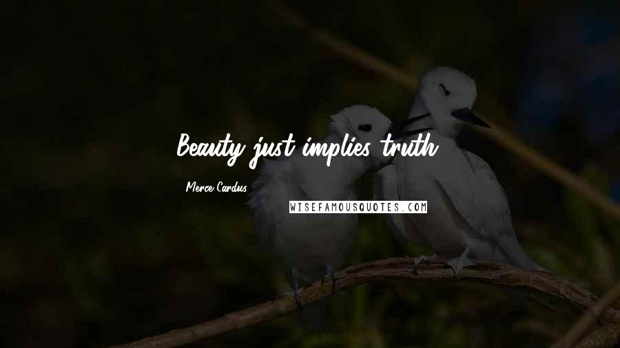 Merce Cardus Quotes: Beauty just implies truth.